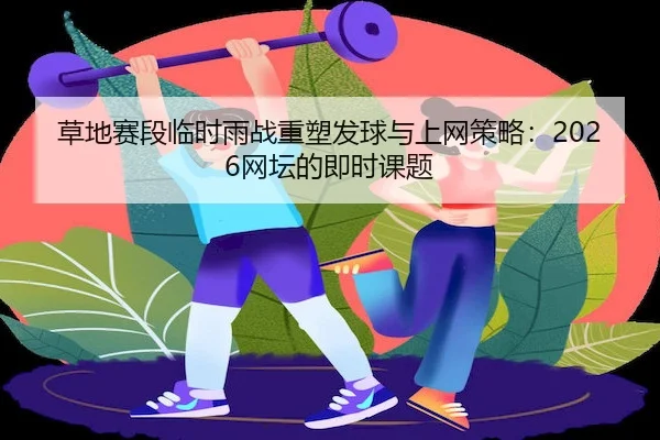 草地赛段临时雨战重塑发球与上网策略：2026网坛的即时课题